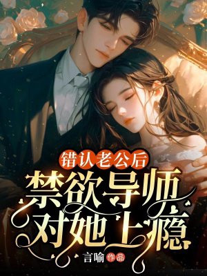 错认老公后,禁欲导师对她上瘾